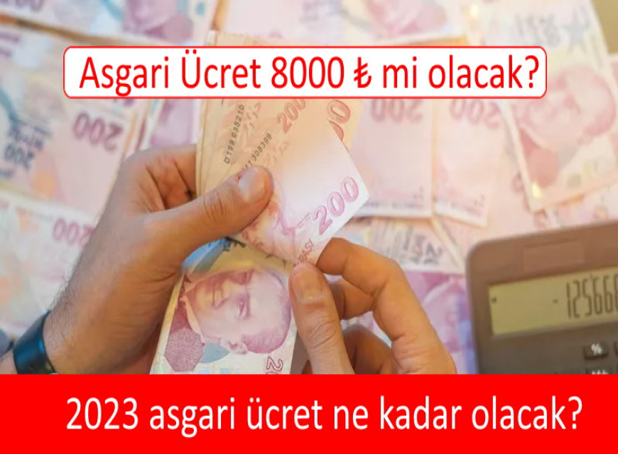 2023 asgari ücret ne kadar olacak? Asgari ücret 8 bin TL mi olacak?